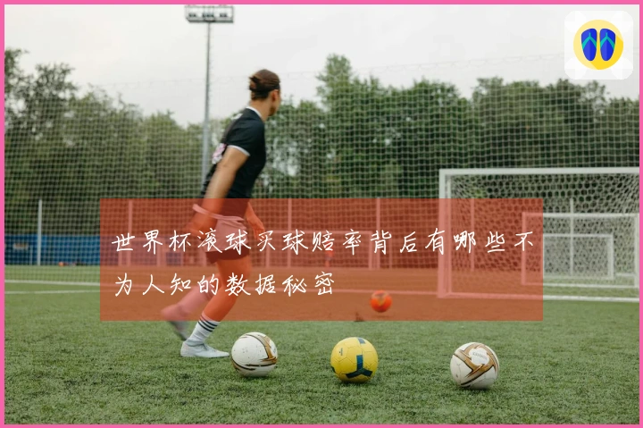 世界杯滚球买球赔率背后有哪些不为人知的数据秘密