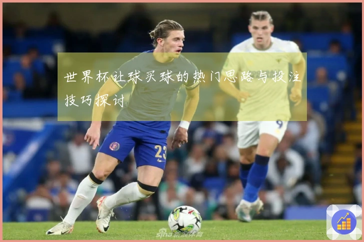 世界杯让球买球的热门思路与投注技巧探讨