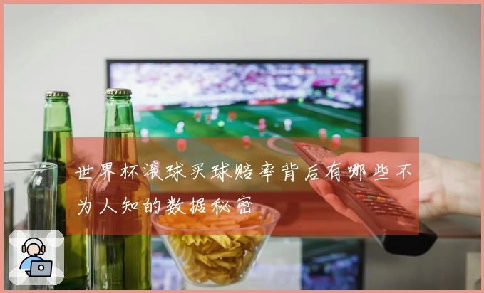 世界杯滚球买球赔率背后有哪些不为人知的数据秘密