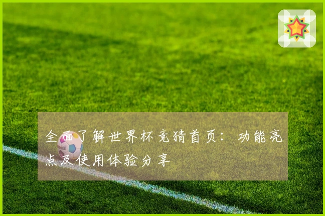 全面了解世界杯竞猜首页：功能亮点及使用体验分享