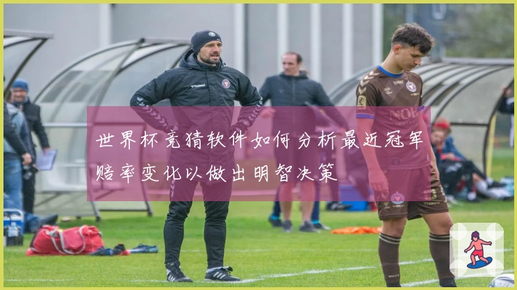 世界杯竞猜软件如何分析最近冠军赔率变化以做出明智决策