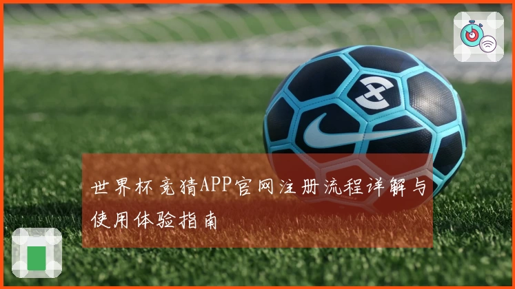 世界杯竞猜APP官网注册流程详解与使用体验指南