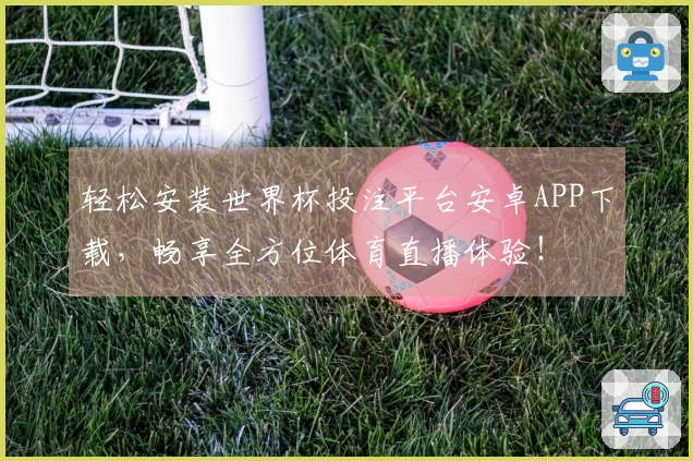 轻松安装世界杯投注平台安卓APP下载，畅享全方位体育直播体验！