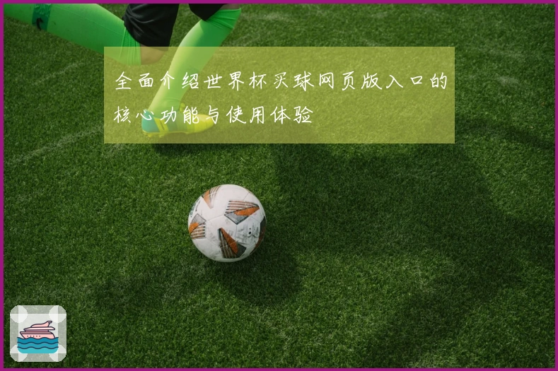 全面介绍世界杯买球网页版入口的核心功能与使用体验