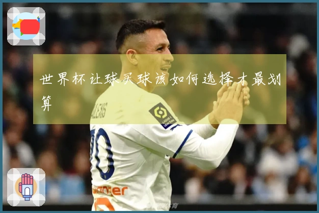 世界杯让球买球该如何选择才最划算