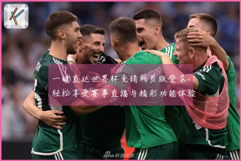 一键直达世界杯竞猜网页版登录，轻松享受赛事直播与精彩功能体验
