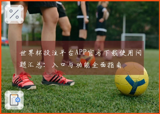 世界杯投注平台APP官方下载使用问题汇总：入口与功能全面指南