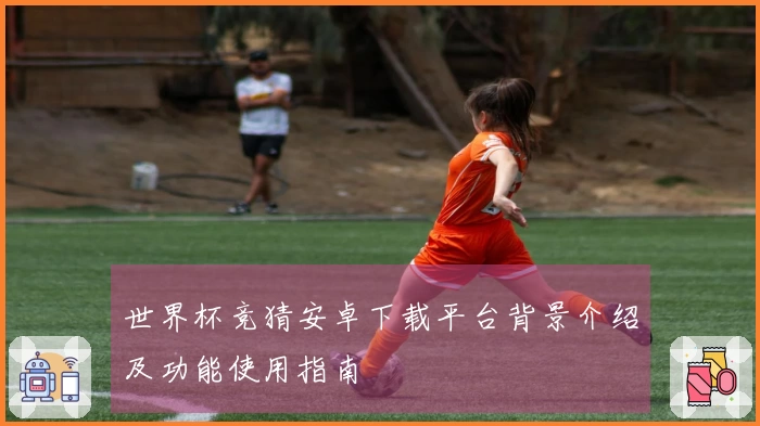 世界杯竞猜安卓下载平台背景介绍及功能使用指南