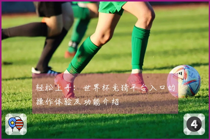 轻松上手：世界杯竞猜平台入口的操作体验及功能介绍