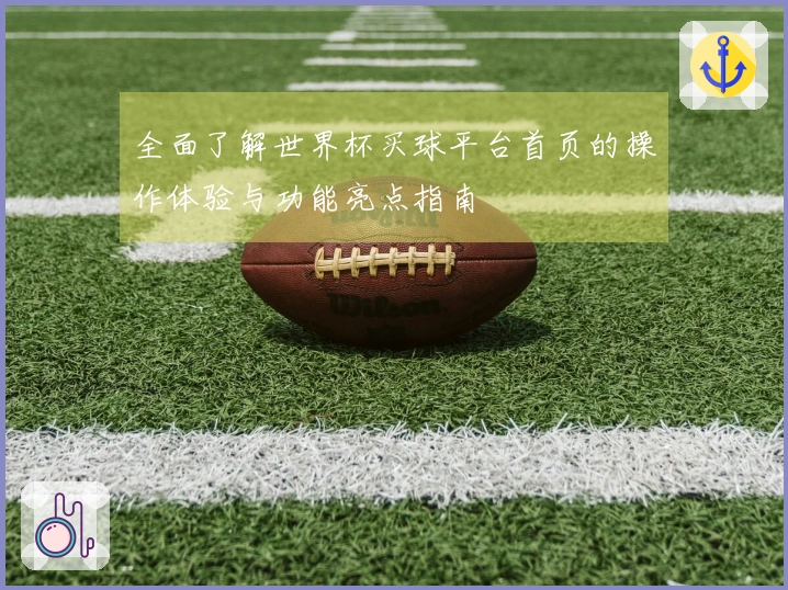 全面了解世界杯买球平台首页的操作体验与功能亮点指南
