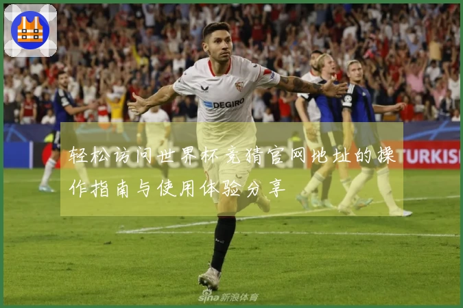 轻松访问世界杯竞猜官网地址的操作指南与使用体验分享