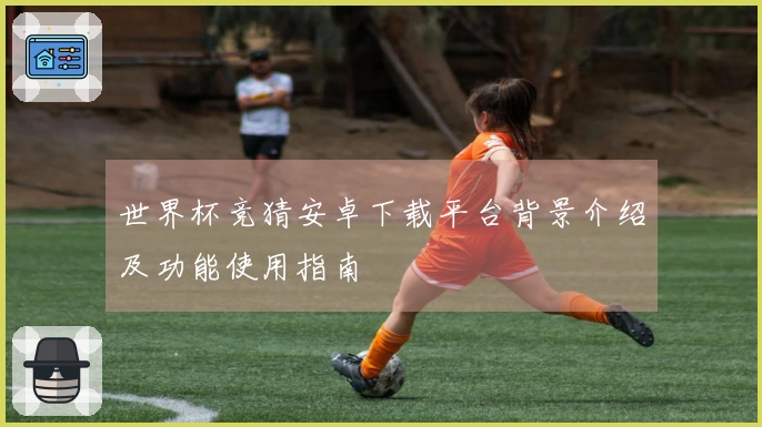 世界杯竞猜安卓下载平台背景介绍及功能使用指南
