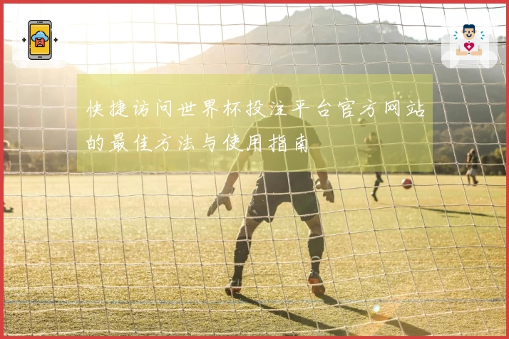 快捷访问世界杯投注平台官方网站的最佳方法与使用指南