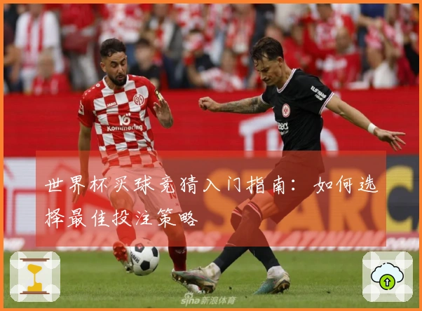 世界杯买球竞猜入门指南：如何选择最佳投注策略