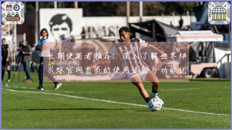 长期使用者推荐：深入了解世界杯买球官网首页的使用体验与功能优势