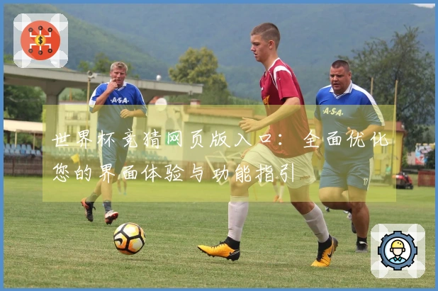 世界杯竞猜网页版入口：全面优化您的界面体验与功能指引